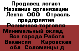 Продавец-логист › Название организации ­ Лента, ООО › Отрасль предприятия ­ Розничная торговля › Минимальный оклад ­ 1 - Все города Работа » Вакансии   . Кировская обл.,Соломинцы д.
